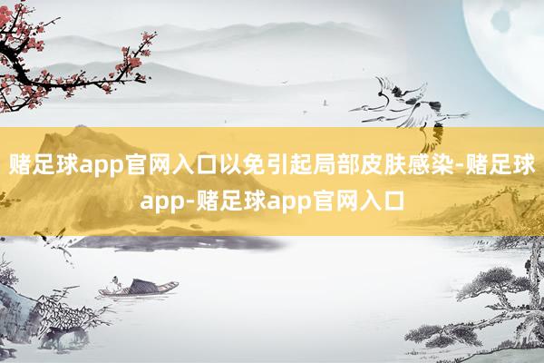 赌足球app官网入口以免引起局部皮肤感染-赌足球app-赌足球app官网入口