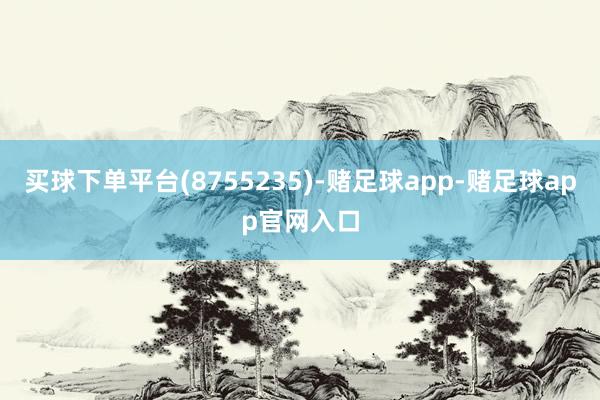 买球下单平台(8755235)-赌足球app-赌足球app官网入口