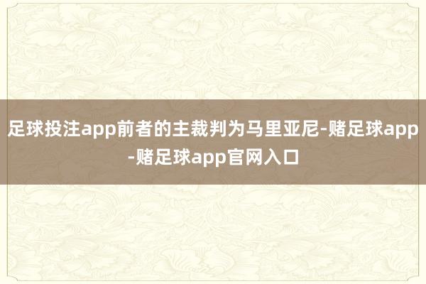 足球投注app前者的主裁判为马里亚尼-赌足球app-赌足球app官网入口