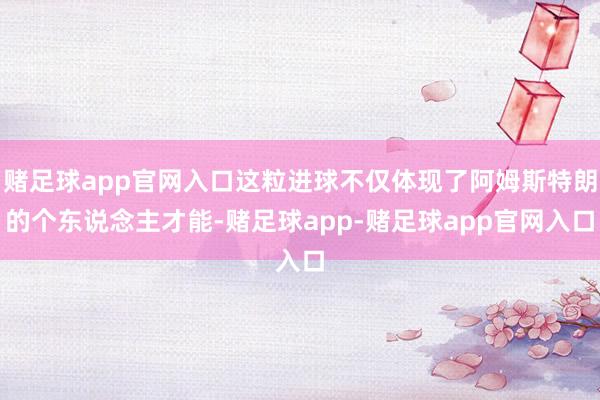 赌足球app官网入口这粒进球不仅体现了阿姆斯特朗的个东说念主才能-赌足球app-赌足球app官网入口