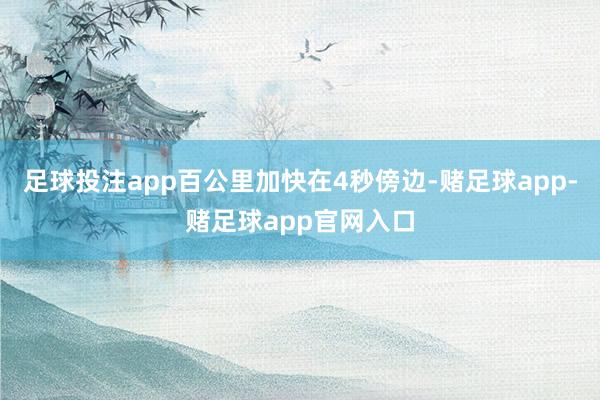 足球投注app百公里加快在4秒傍边-赌足球app-赌足球app官网入口