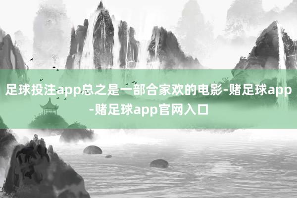 足球投注app总之是一部合家欢的电影-赌足球app-赌足球app官网入口