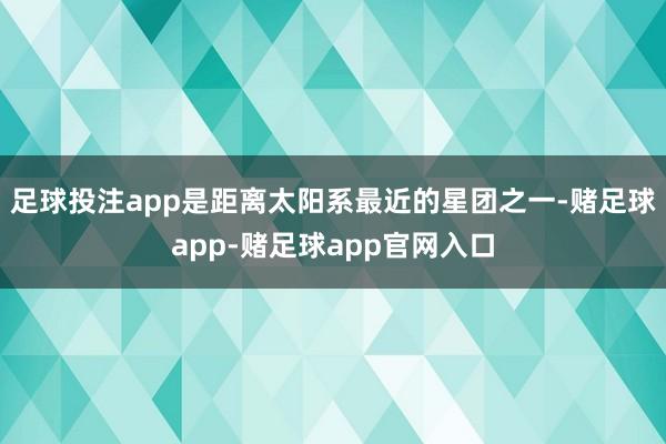 足球投注app是距离太阳系最近的星团之一-赌足球app-赌足球app官网入口