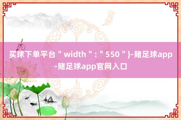 买球下单平台＂width＂:＂550＂}-赌足球app-赌足球app官网入口