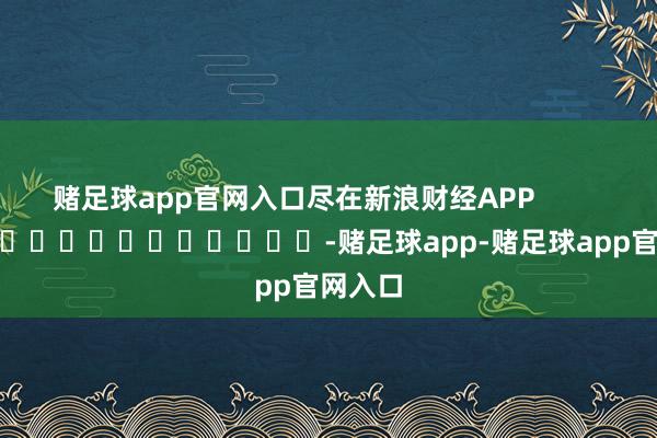 赌足球app官网入口尽在新浪财经APP            													-赌足球app-赌足球app官网入口