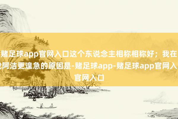 赌足球app官网入口这个东说念主相称相称好；我在找阿洁更遑急的原因是-赌足球app-赌足球app官网入口