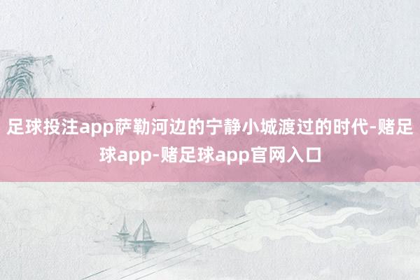 足球投注app萨勒河边的宁静小城渡过的时代-赌足球app-赌足球app官网入口