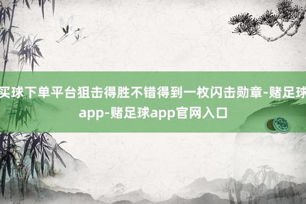 买球下单平台狙击得胜不错得到一枚闪击勋章-赌足球app-赌足球app官网入口