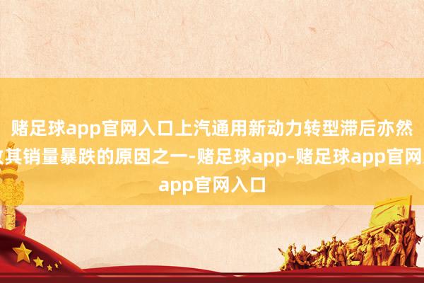 赌足球app官网入口上汽通用新动力转型滞后亦然导致其销量暴跌的原因之一-赌足球app-赌足球app官网入口