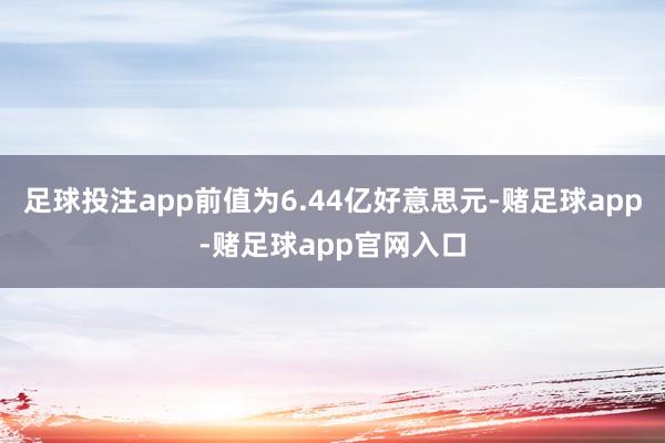 足球投注app前值为6.44亿好意思元-赌足球app-赌足球app官网入口