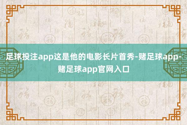 足球投注app这是他的电影长片首秀-赌足球app-赌足球app官网入口