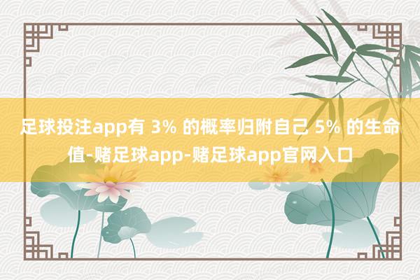 足球投注app有 3% 的概率归附自己 5% 的生命值-赌足球app-赌足球app官网入口