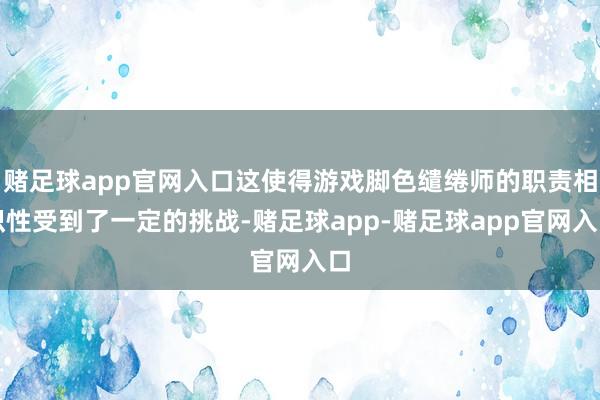 赌足球app官网入口这使得游戏脚色缱绻师的职责相识性受到了一定的挑战-赌足球app-赌足球app官网入口