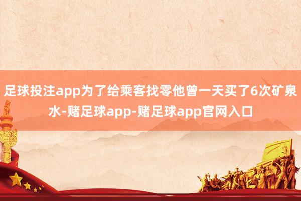 足球投注app为了给乘客找零他曾一天买了6次矿泉水-赌足球app-赌足球app官网入口