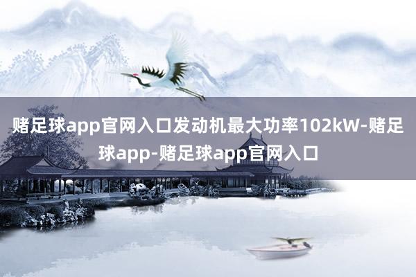 赌足球app官网入口发动机最大功率102kW-赌足球app-赌足球app官网入口