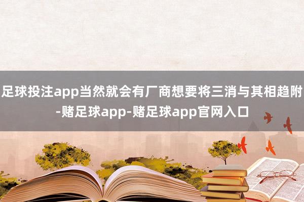 足球投注app当然就会有厂商想要将三消与其相趋附-赌足球app-赌足球app官网入口