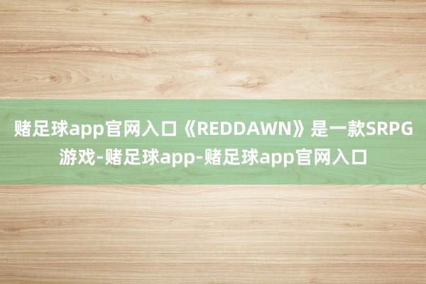 赌足球app官网入口《REDDAWN》是一款SRPG游戏-赌足球app-赌足球app官网入口