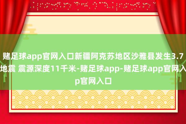 赌足球app官网入口新疆阿克苏地区沙雅县发生3.7级地震 震源深度11千米-赌足球app-赌足球app官网入口