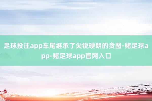 足球投注app车尾继承了尖锐硬朗的贪图-赌足球app-赌足球app官网入口