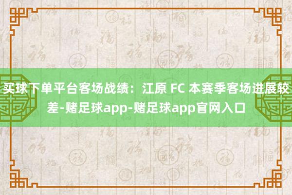 买球下单平台客场战绩：江原 FC 本赛季客场进展较差-赌足球app-赌足球app官网入口