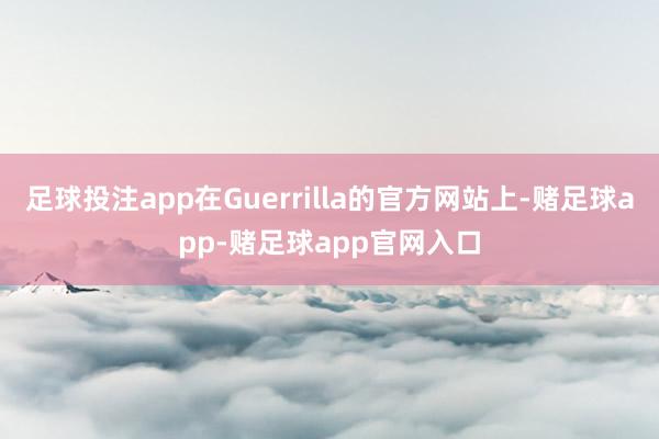 足球投注app在Guerrilla的官方网站上-赌足球app-赌足球app官网入口