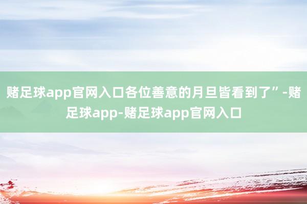 赌足球app官网入口各位善意的月旦皆看到了”-赌足球app-赌足球app官网入口