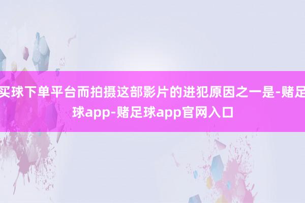 买球下单平台而拍摄这部影片的进犯原因之一是-赌足球app-赌足球app官网入口