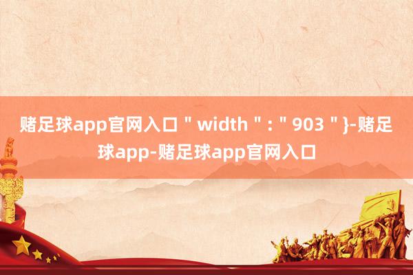 赌足球app官网入口＂width＂:＂903＂}-赌足球app-赌足球app官网入口