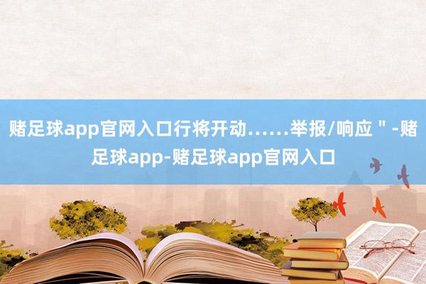 赌足球app官网入口行将开动……举报/响应＂-赌足球app-赌足球app官网入口