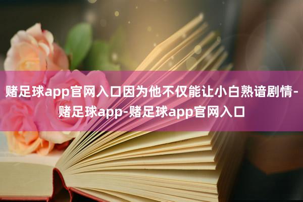 赌足球app官网入口因为他不仅能让小白熟谙剧情-赌足球app-赌足球app官网入口