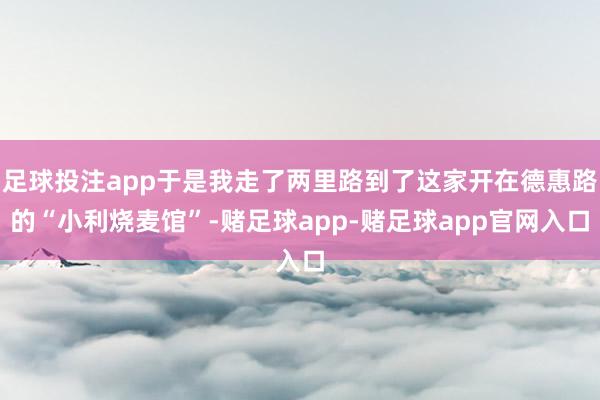 足球投注app于是我走了两里路到了这家开在德惠路的“小利烧麦馆”-赌足球app-赌足球app官网入口