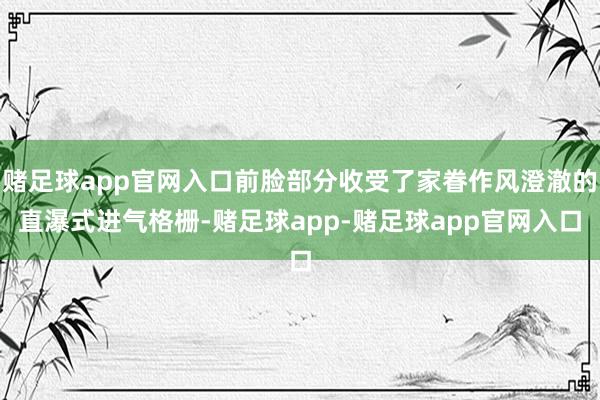 赌足球app官网入口前脸部分收受了家眷作风澄澈的直瀑式进气格栅-赌足球app-赌足球app官网入口