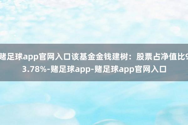 赌足球app官网入口该基金金钱建树：股票占净值比93.78%-赌足球app-赌足球app官网入口