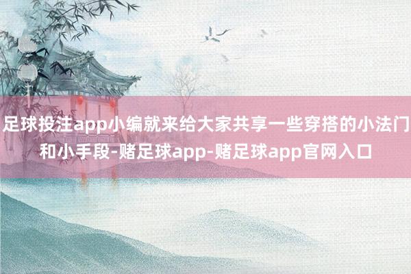 足球投注app小编就来给大家共享一些穿搭的小法门和小手段-赌足球app-赌足球app官网入口