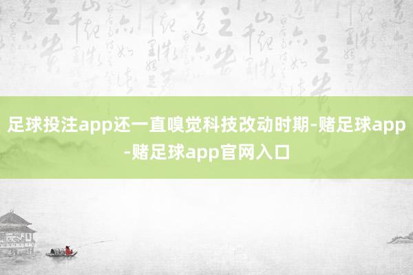 足球投注app还一直嗅觉科技改动时期-赌足球app-赌足球app官网入口