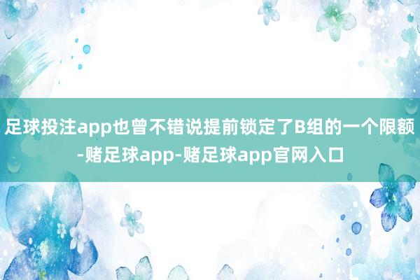 足球投注app也曾不错说提前锁定了B组的一个限额-赌足球app-赌足球app官网入口