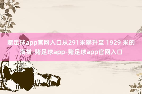 赌足球app官网入口从291米攀升至 1929 米的海拔-赌足球app-赌足球app官网入口