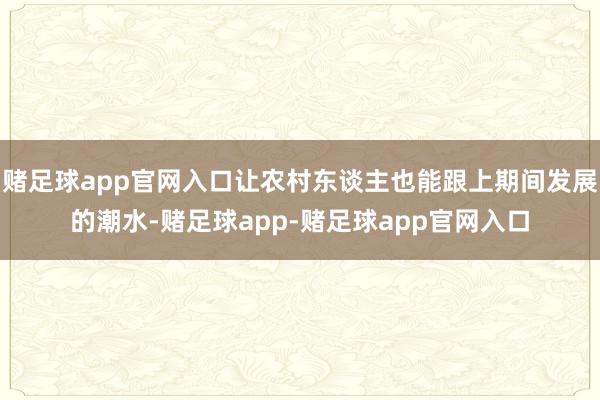 赌足球app官网入口让农村东谈主也能跟上期间发展的潮水-赌足球app-赌足球app官网入口