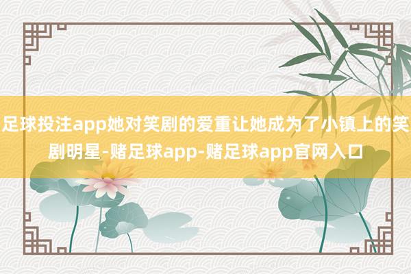 足球投注app她对笑剧的爱重让她成为了小镇上的笑剧明星-赌足球app-赌足球app官网入口