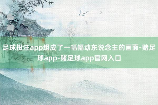 足球投注app组成了一幅幅动东说念主的画面-赌足球app-赌足球app官网入口