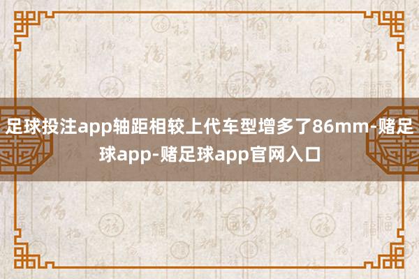 足球投注app轴距相较上代车型增多了86mm-赌足球app-赌足球app官网入口