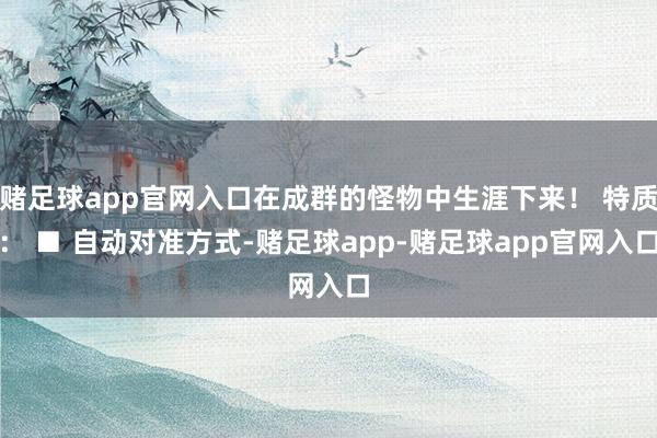 赌足球app官网入口在成群的怪物中生涯下来！ 特质： ■ 自动对准方式-赌足球app-赌足球app官网入口