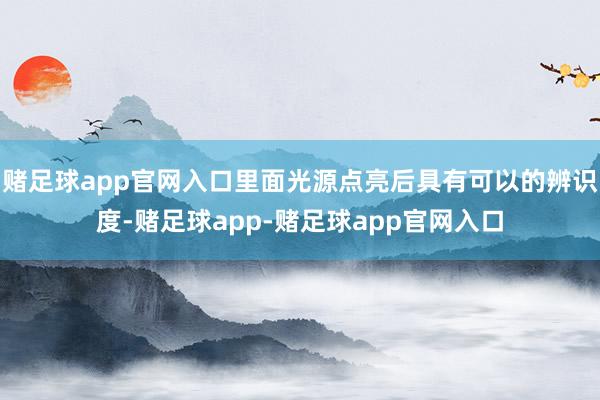 赌足球app官网入口里面光源点亮后具有可以的辨识度-赌足球app-赌足球app官网入口