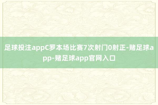 足球投注appC罗本场比赛7次射门0射正-赌足球app-赌足球app官网入口