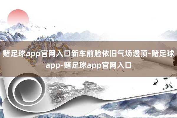 赌足球app官网入口新车前脸依旧气场透顶-赌足球app-赌足球app官网入口