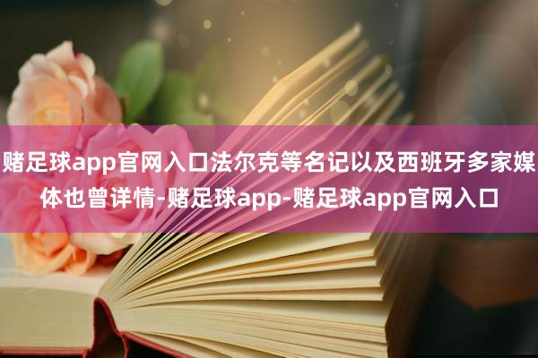 赌足球app官网入口法尔克等名记以及西班牙多家媒体也曾详情-赌足球app-赌足球app官网入口