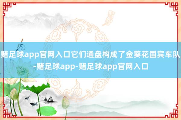 赌足球app官网入口它们通盘构成了金葵花国宾车队-赌足球app-赌足球app官网入口