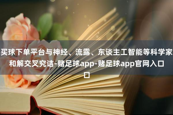 买球下单平台与神经、流露、东谈主工智能等科学家和解交叉究诘-赌足球app-赌足球app官网入口