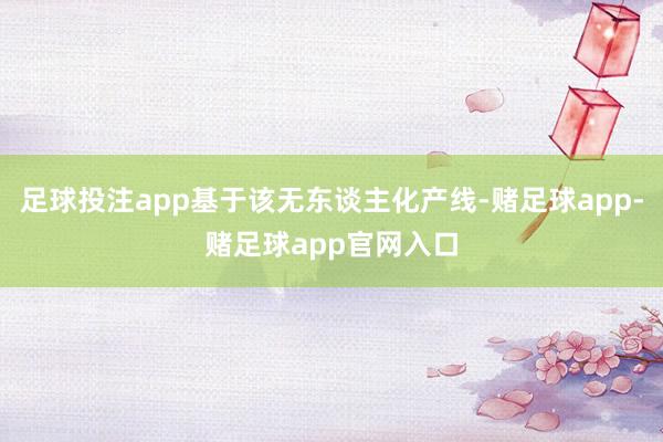 足球投注app基于该无东谈主化产线-赌足球app-赌足球app官网入口