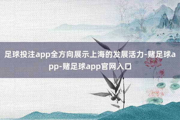 足球投注app全方向展示上海的发展活力-赌足球app-赌足球app官网入口